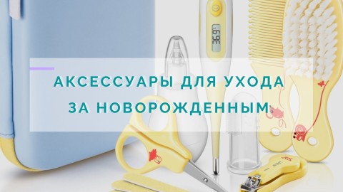 Аксессуары для ухода за новорожденным